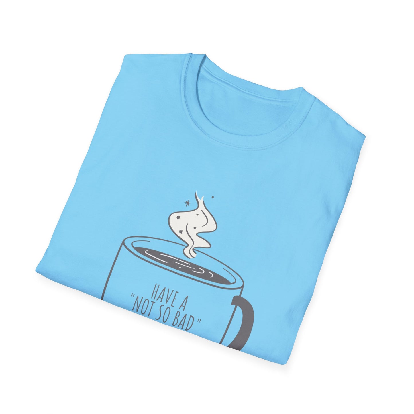 Have a Not So Bad Day, Unisex Softstyle T-Shirt, Coffee Lover Tee, Funny Coffee Shirt, Gift for Coffee Drinkers, Coffee Obsessed Apparel