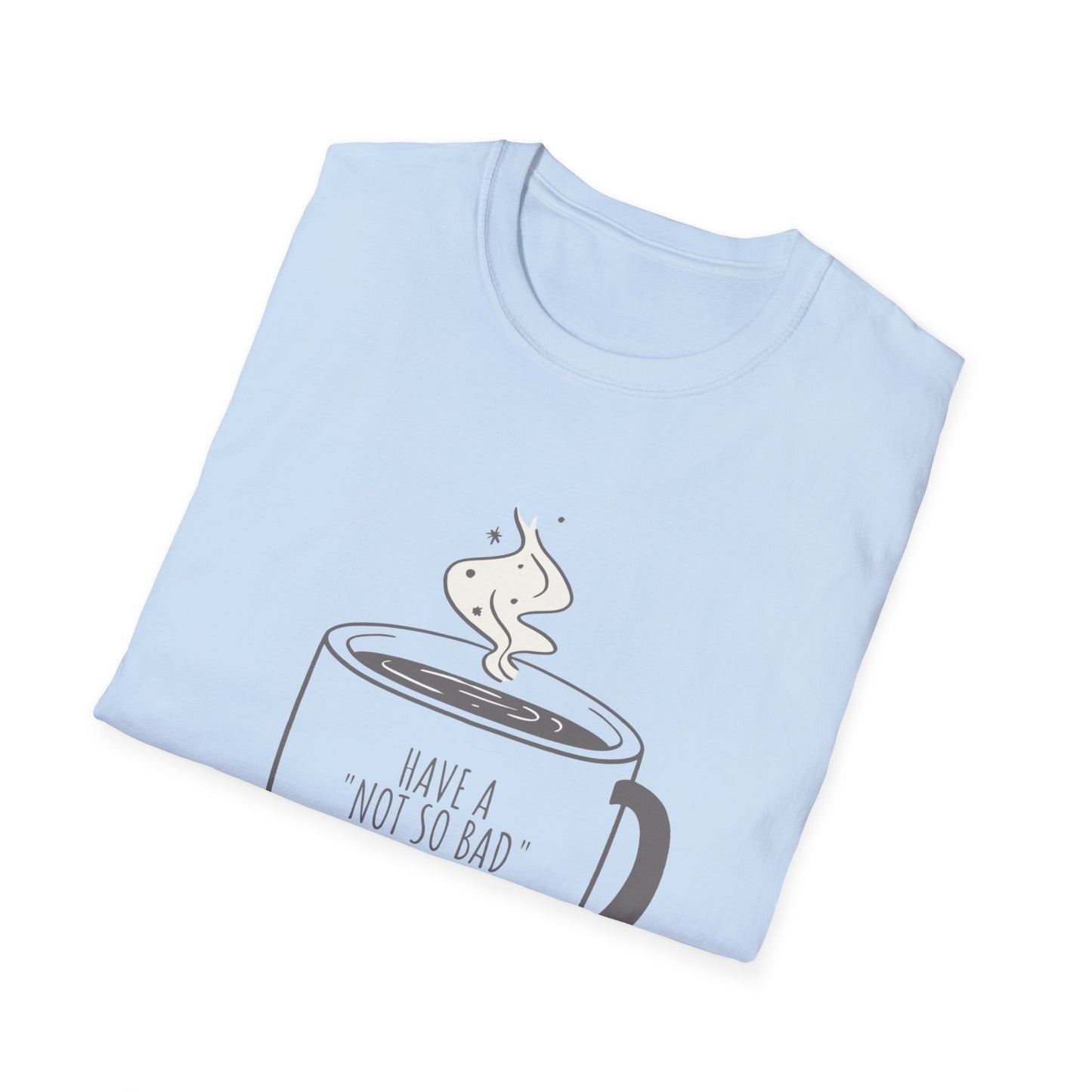 Have a Not So Bad Day, Unisex Softstyle T-Shirt, Coffee Lover Tee, Funny Coffee Shirt, Gift for Coffee Drinkers, Coffee Obsessed Apparel