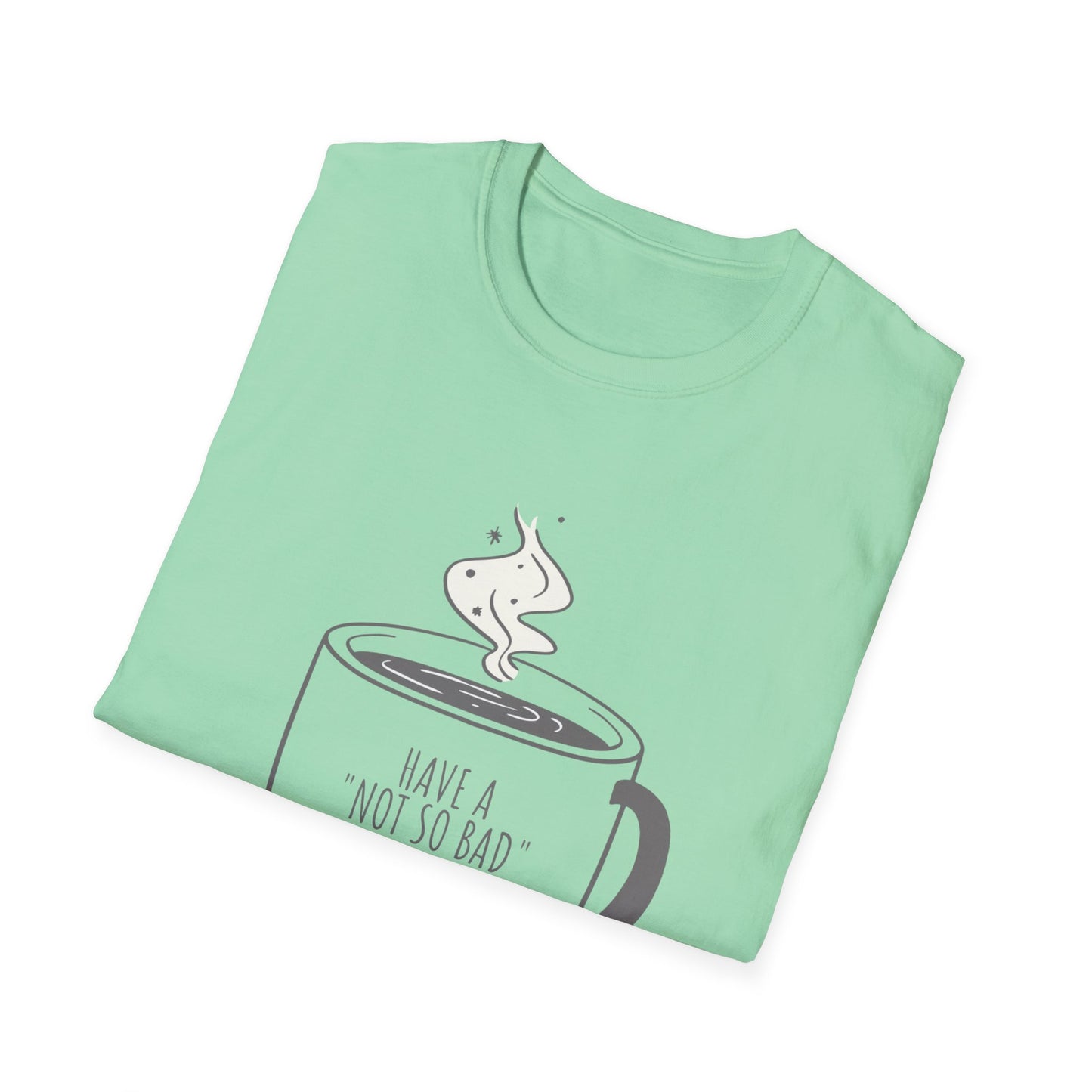 Have a Not So Bad Day, Unisex Softstyle T-Shirt, Coffee Lover Tee, Funny Coffee Shirt, Gift for Coffee Drinkers, Coffee Obsessed Apparel
